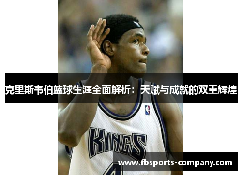 克里斯韦伯篮球生涯全面解析：天赋与成就的双重辉煌