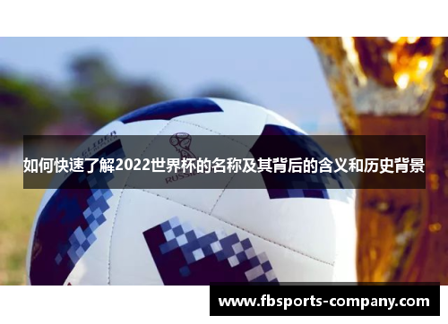 如何快速了解2022世界杯的名称及其背后的含义和历史背景