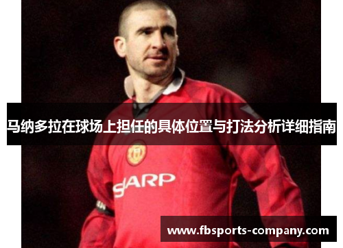 马纳多拉在球场上担任的具体位置与打法分析详细指南 马纳多拉在球场上担任的具体位置与打法分析详细指南