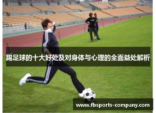踢足球的十大好处及对身体与心理的全面益处解析 踢足球的十大好处及对身体与心理的全面益处解析