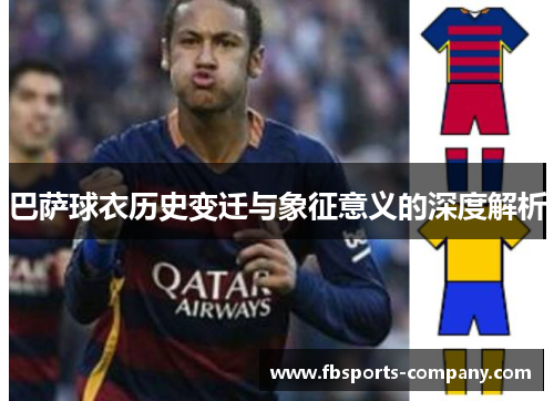巴萨球衣历史变迁与象征意义的深度解析 巴萨球衣历史变迁与象征意义的深度解析