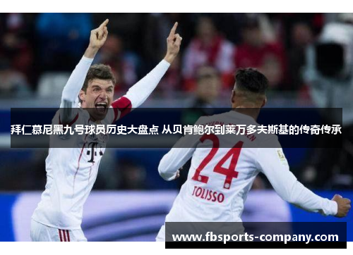 拜仁慕尼黑九号球员历史大盘点 从贝肯鲍尔到莱万多夫斯基的传奇传承 拜仁慕尼黑九号球员历史大盘点 从贝肯鲍尔到莱万多夫斯基的传奇传承