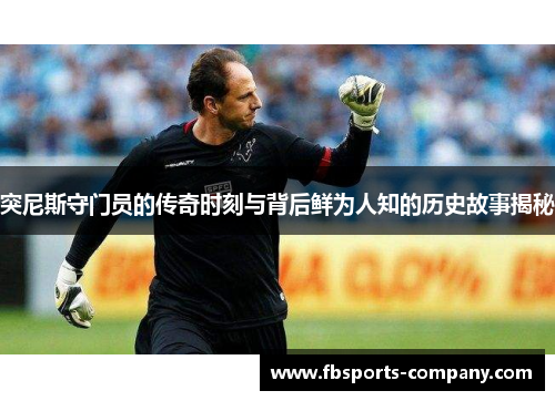 突尼斯守门员的传奇时刻与背后鲜为人知的历史故事揭秘 突尼斯守门员的传奇时刻与背后鲜为人知的历史故事揭秘