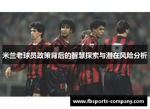 米兰老球员政策背后的智慧探索与潜在风险分析