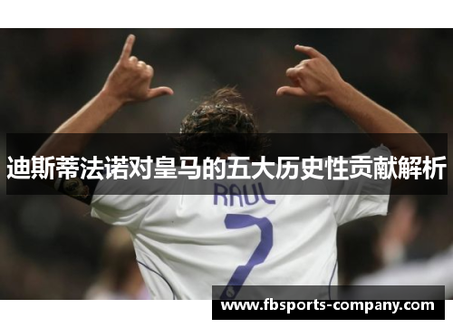 迪斯蒂法诺对皇马的五大历史性贡献解析