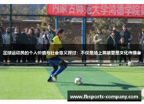 足球运动员的个人价值与社会意义探讨：不仅是场上英雄更是文化传播者
