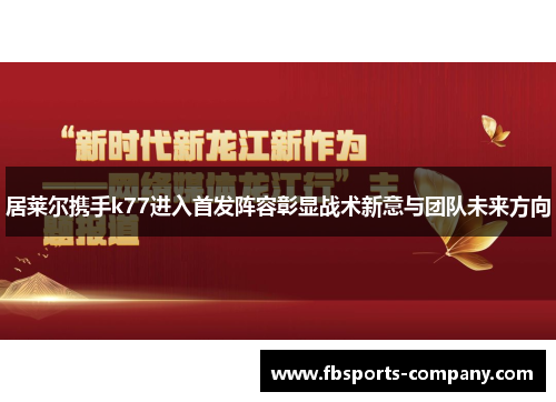 居莱尔携手k77进入首发阵容彰显战术新意与团队未来方向