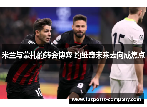 米兰与蒙扎的转会博弈 约维奇未来去向成焦点 米兰与蒙扎的转会博弈 约维奇未来去向成焦点