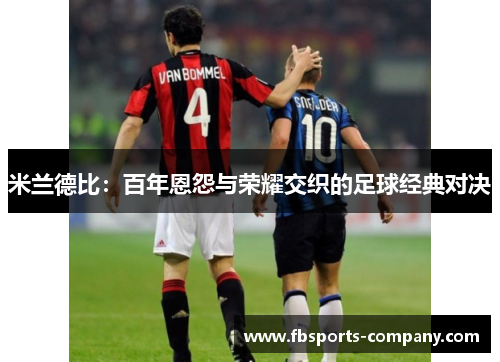 米兰德比:百年恩怨与荣耀交织的足球经典对决 米兰德比:百年恩怨与荣耀交织的足球经典对决