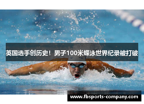 英国选手创历史！男子100米蝶泳世界纪录被打破
