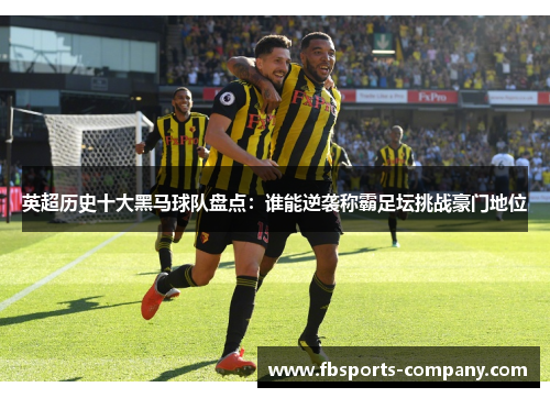 英超历史十大黑马球队盘点：谁能逆袭称霸足坛挑战豪门地位