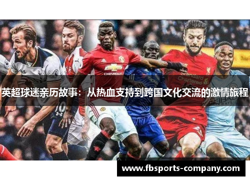 英超球迷亲历故事:从热血支持到跨国文化交流的激情旅程 英超球迷亲历故事:从热血支持到跨国文化交流的激情旅程