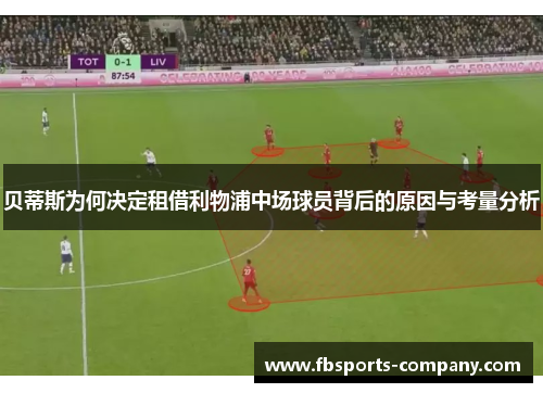 贝蒂斯为何决定租借利物浦中场球员背后的原因与考量分析 贝蒂斯为何决定租借利物浦中场球员背后的原因与考量分析
