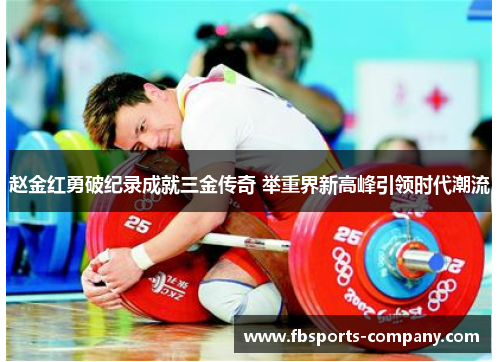 赵金红勇破纪录成就三金传奇 举重界新高峰引领时代潮流