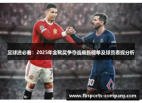 足球迷必看:2025年金靴奖争夺战最新榜单及球员表现分析 足球迷必看:2025年金靴奖争夺战最新榜单及球员表现分析