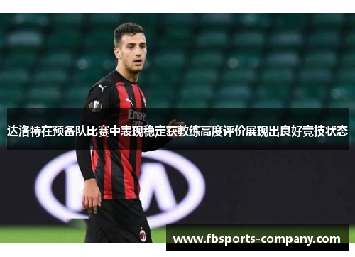 达洛特在预备队比赛中表现稳定获教练高度评价展现出良好竞技状态 达洛特在预备队比赛中表现稳定获教练高度评价展现出良好竞技状态