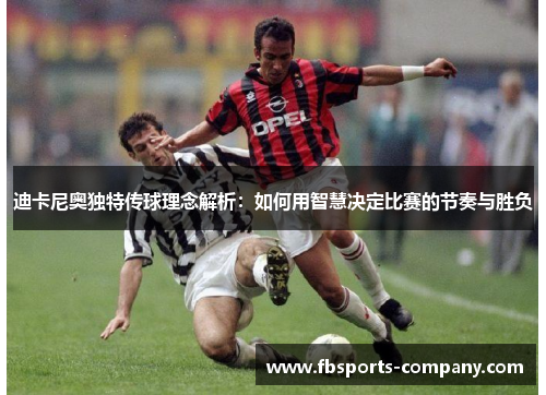 迪卡尼奥独特传球理念解析:如何用智慧决定比赛的节奏与胜负 迪卡尼奥独特传球理念解析:如何用智慧决定比赛的节奏与胜负