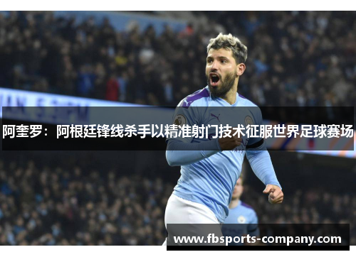 阿奎罗:阿根廷锋线杀手以精准射门技术征服世界足球赛场 阿奎罗:阿根廷锋线杀手以精准射门技术征服世界足球赛场