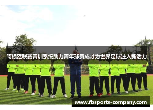 阿根廷联赛青训系统助力青年球员成才为世界足球注入新活力