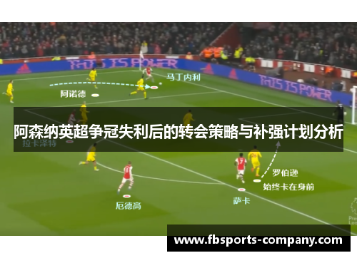 阿森纳英超争冠失利后的转会策略与补强计划分析 阿森纳英超争冠失利后的转会策略与补强计划分析