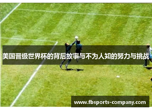 美国晋级世界杯的背后故事与不为人知的努力与挑战 美国晋级世界杯的背后故事与不为人知的努力与挑战