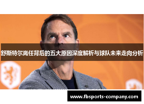 舒斯特尔离任背后的五大原因深度解析与球队未来走向分析