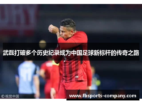 武磊打破多个历史纪录成为中国足球新标杆的传奇之路