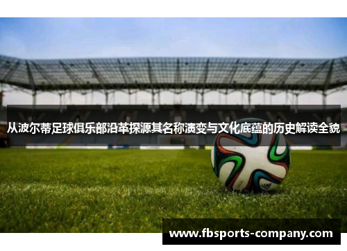 从波尔蒂足球俱乐部沿革探源其名称演变与文化底蕴的历史解读全貌 从波尔蒂足球俱乐部沿革探源其名称演变与文化底蕴的历史解读全貌