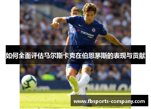 如何全面评估马尔斯卡克在伯恩茅斯的表现与贡献