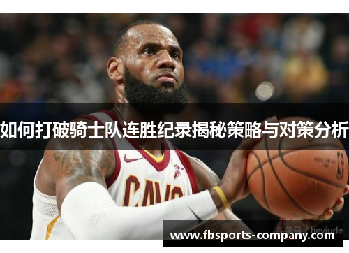 如何打破骑士队连胜纪录揭秘策略与对策分析 如何打破骑士队连胜纪录揭秘策略与对策分析