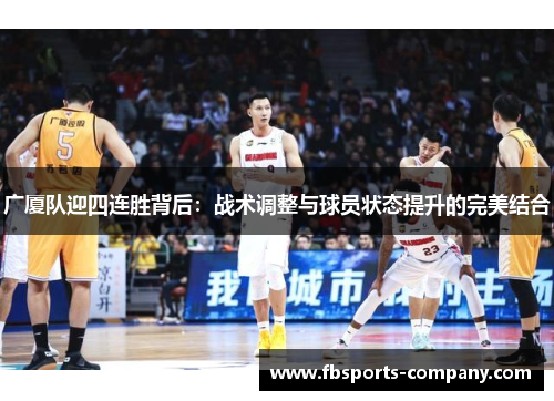 广厦队迎四连胜背后：战术调整与球员状态提升的完美结合