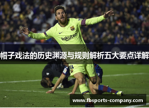 帽子戏法的历史渊源与规则解析五大要点详解 帽子戏法的历史渊源与规则解析五大要点详解