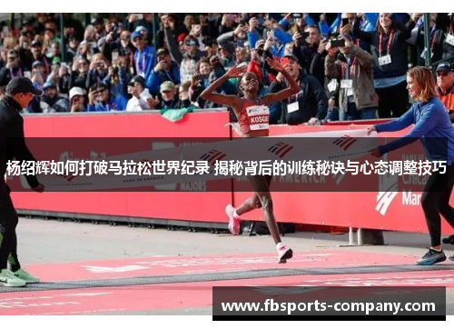 杨绍辉如何打破马拉松世界纪录 揭秘背后的训练秘诀与心态调整技巧