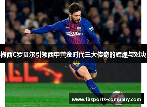 梅西C罗贝尔引领西甲黄金时代三大传奇的辉煌与对决