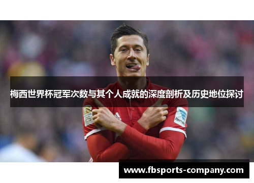梅西世界杯冠军次数与其个人成就的深度剖析及历史地位探讨