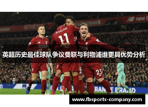 英超历史最佳球队争议曼联与利物浦谁更具优势分析